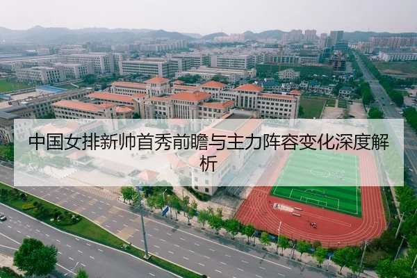 中国女排新帅首秀前瞻与主力阵容变化深度解析