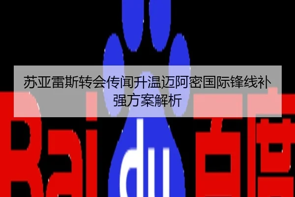 苏亚雷斯转会传闻升温迈阿密国际锋线补强方案解析